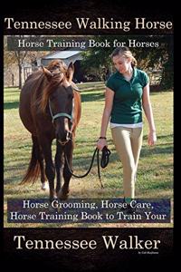 Tennessee Walking Horse, Horse Training Book for Horses, Horse Grooming, Horse Care, Horse Training Book to Train Your Tennessee Walker