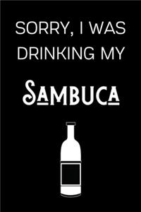 Sorry I Was Drinking My Sambuca