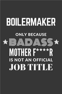 Boilermaker Only Because Badass Mother F****R Is Not An Official Job Title Notebook