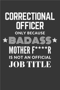 Correctional Officer Only Because Badass Mother F****R Is Not An Official Job Title Notebook