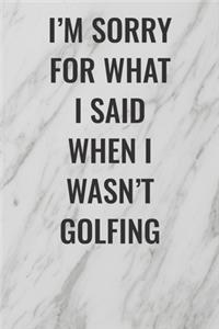 I'm Sorry For What I Said When I Wasn't Golfing