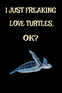 I Just Freaking Love Turtles Ok? Sea Turtle Beach Lover: Cool Sea Turtle Funny Turtle Aquatic Ocean Animal Journal 120' 6x9 ( Turtle Themed Book)