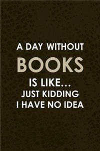 A Day Without Books Is Like... Just Kidding I Have No Idea