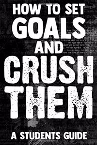 How To Set Goals And Crush Them A Students Guide
