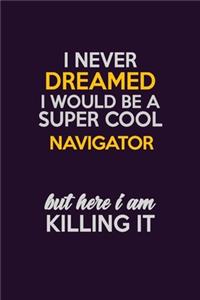 I Never Dreamed I Would Be A Super cool Navigator But Here I Am Killing It