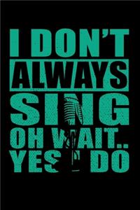 I Don't Always Sing Oh Wait Yes I Do