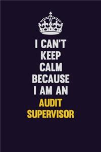 I can't Keep Calm Because I Am An Audit Supervisor