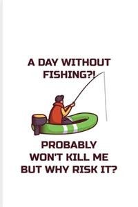 A Day Without Fishing Probably Won't Kill Me But Why Risk It