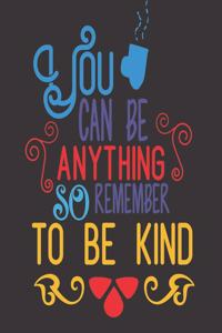 You Can Be Anything So Remember To Be Kind