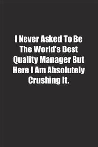 I Never Asked To Be The World's Best Quality Manager But Here I Am Absolutely Crushing It.
