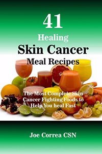 41 Healing Skin Cancer Meal Recipes: The Most Complete Skin Cancer Fighting Foods to Help You heal Fast