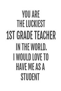 You Are The Luckiest 1st Grade Teacher In The World. I Would Love To Have me As A Student
