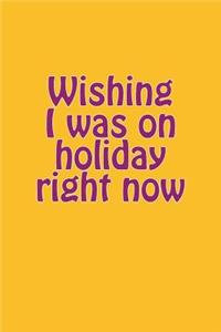 Wishing I Was on Holiday Right Now
