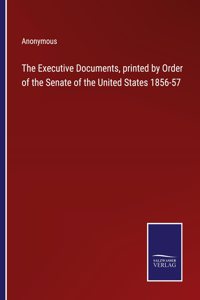 Executive Documents, printed by Order of the Senate of the United States 1856-57