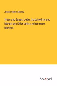 Sitten und Sagen, Lieder, Sprüchwörter und Räthsel des Eifler Volkes, nebst einem Idiotikon