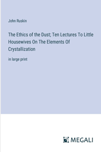 The Ethics of the Dust; Ten Lectures To Little Housewives On The Elements Of Crystallization