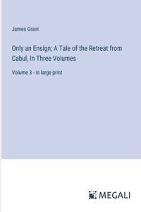 Only an Ensign; A Tale of the Retreat from Cabul, In Three Volumes