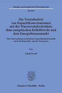 Die Vereinbarkeit Von Kapazitatsmechanismen Mit Der Warenverkehrsfreiheit, Dem Europaischen Beihilferecht Und Dem Energiebinnenmarkt