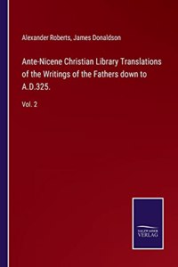 Ante-Nicene Christian Library Translations of the Writings of the Fathers down to A.D.325.