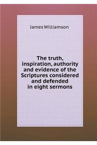 The Truth, Inspiration, Authority and Evidence of the Scriptures Considered and Defended in Eight Sermons