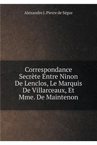 Correspondance Secrète Entre Ninon De Lenclos, Le Marquis De Villarceaux, Et Mme. De Maintenon
