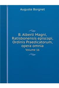 B. Alberti Magni Ratisbonensis episcopi, Ordinis Praedicatorum, opera omnia Volume 16
