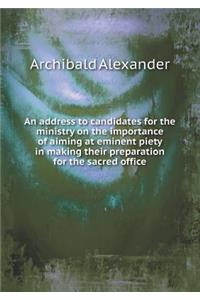An Address to Candidates for the Ministry on the Importance of Aiming at Eminent Piety in Making Their Preparation for the Sacred Office