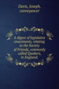 digest of legislative enactments, relating to the Society of Friends, commonly called Quakers, in England;