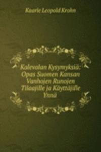 Kalevalan Kysymyksia: Opas Suomen Kansan Vanhojen Runojen Tilaajille ja Kayttajille Ynna .