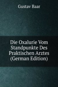 Die Oxalurie Vom Standpunkte Des Praktischen Arztes (German Edition)