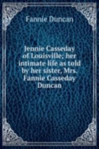 Jennie Casseday of Louisville; her intimate life as told by her sister, Mrs. Fannie Casseday Duncan