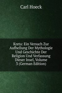 Kreta: Ein Versuch Zur Aufhellung Der Mythologie Und Geschichte Der Religion Und Verfassung Dieser Insel, Volume 3 (German Edition)