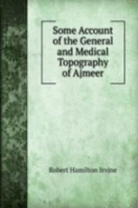 Some Account of the General and Medical Topography of Ajmeer