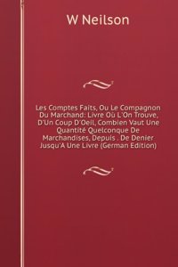 Les Comptes Faits, Ou Le Compagnon Du Marchand: Livre Ou L'On Trouve, D'Un Coup D'Oeil, Combien Vaut Une Quantite Quelconque De Marchandises, Depuis . De Denier Jusqu'A Une Livre (German Edition)