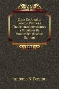 Cosas De Antano: Bocetos, Perfiles Y Tradiciones Interesantes Y Populares De Montevideo (Spanish Edition)