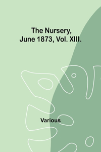 The Nursery, June 1873, Vol. XIII.