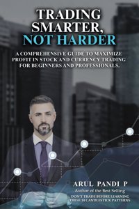 TRADING SMARTER, NOT HARDER: A Comprehensive Guide to Maximize Profit in Stock and Currency Trading for Beginners and Professionals.