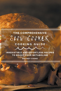 The Comprehensive Slow Cooker Cooking Guide