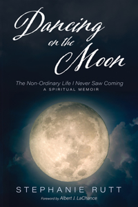 Dancing on the Moon: The Non-Ordinary Life I Never Saw Coming, a Spiritual Memoir