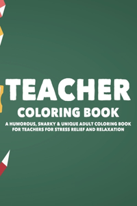 Teacher Coloring Book A Humorous, Snarky, & Unique Adult Coloring Book For Teachers