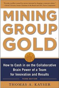 Mining Group Gold, Third Edition: How to Cash in on the Collaborative Brain Power of a Team for Innovation and Results