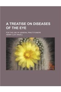 A Treatise on Diseases of the Eye; For the Use of General Practitioners