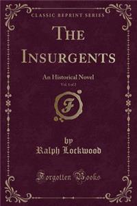 The Insurgents, Vol. 1 of 2: An Historical Novel (Classic Reprint)