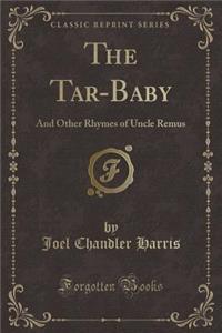 The Tar-Baby: And Other Rhymes of Uncle Remus (Classic Reprint): And Other Rhymes of Uncle Remus (Classic Reprint)