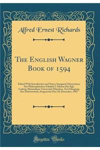 The English Wagner Book of 1594: Edited with Introduction and Notes; Inaugural-Dissertation Der Philosophischen FakultÃ¤t I. Sektion Der Kgl; Ludwig-Maximilians-UniversitÃ¤t MÃ¼nchen, Zur Erlangung Der DoktorwÃ¼rde, Eingereicht Den 18; Dezember, 19