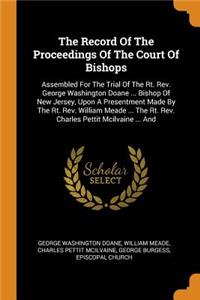 The Record Of The Proceedings Of The Court Of Bishops: Assembled For The Trial Of The Rt. Rev. George Washington Doane ... Bishop Of New Jersey, Upon A Presentment Made By The Rt. Rev. William Meade ... 