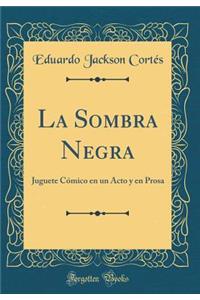 La Sombra Negra: Juguete CÃ³mico En Un Acto Y En Prosa (Classic Reprint)