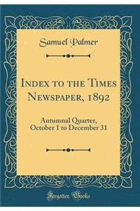 Index to the Times Newspaper, 1892: Autumnal Quarter, October 1 to December 31 (Classic Reprint): Autumnal Quarter, October 1 to December 31 (Classic Reprint)