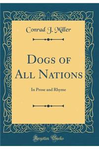 Dogs of All Nations: In Prose and Rhyme (Classic Reprint)