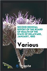 Second Biennial Report of the Board of Health of the State of Delaware, January, 1883